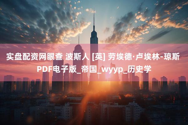 实盘配资网眼查 波斯人 [英] 劳埃德·卢埃林-琼斯 PDF电子版_帝国_wyyp_历史学