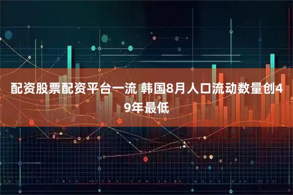 配资股票配资平台一流 韩国8月人口流动数量创49年最低