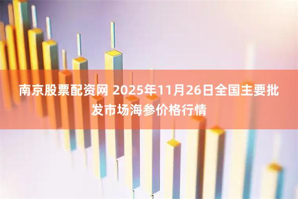 南京股票配资网 2025年11月26日全国主要批发市场海参价格行情