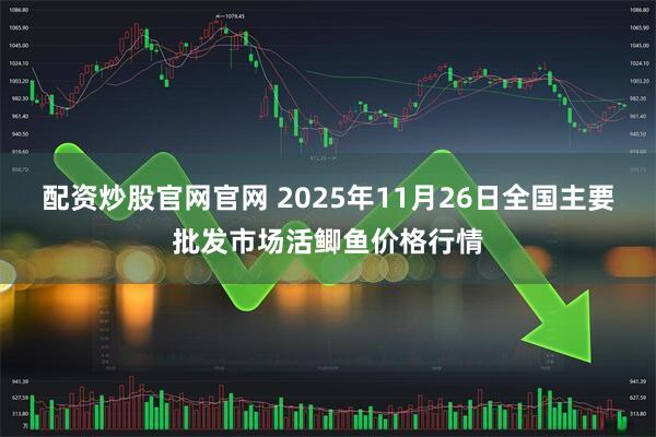 配资炒股官网官网 2025年11月26日全国主要批发市场活鲫鱼价格行情
