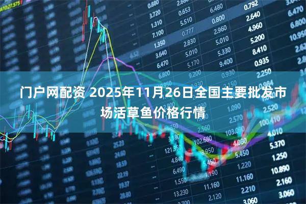 门户网配资 2025年11月26日全国主要批发市场活草鱼价格行情